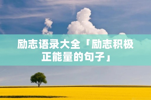 励志语录大全「励志积极正能量的句子」 励志语录大全「励志积极正能量的句子」