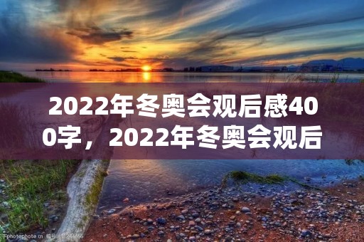 2022年冬奥会观后感400字，2022年冬奥会观后感400字【精选5篇】