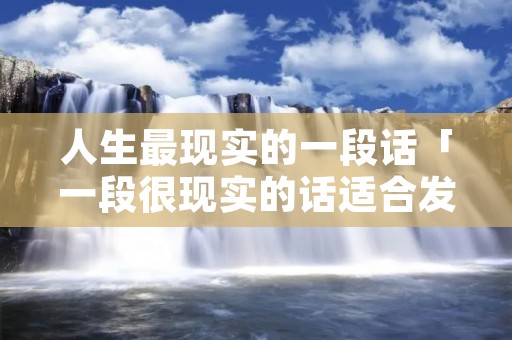 人生最现实的一段话「一段很现实的话适合发朋友圈」 人生最现实的一段话「一段很现实的话适合发朋友圈」
