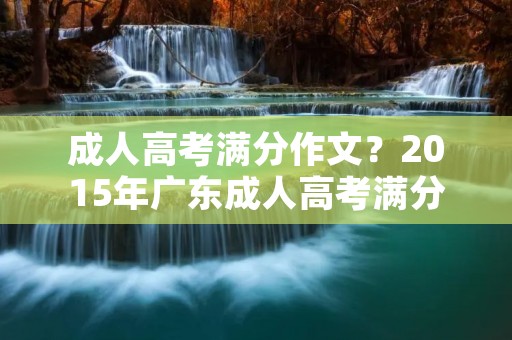 成人高考满分作文？2015年广东成人高考满分作文