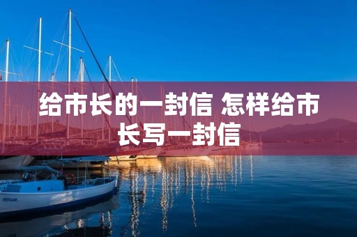 给市长的一封信 怎样给市长写一封信