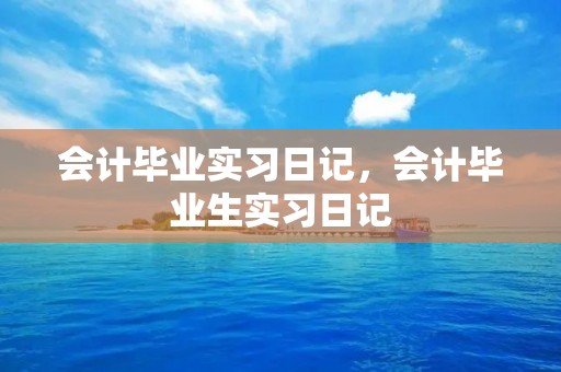 会计毕业实习日记,会计毕业生实习日记