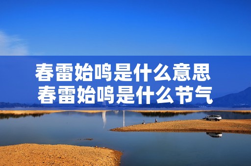 春雷始鸣是什么意思 春雷始鸣是什么节气