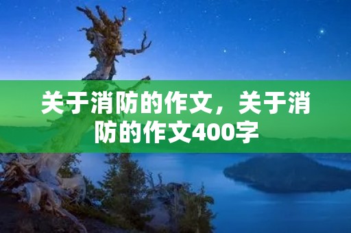 关于消防的作文,关于消防的作文400字