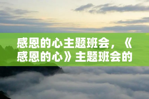 感恩的心主题班会,《感恩的心》主题班会的感想~~~