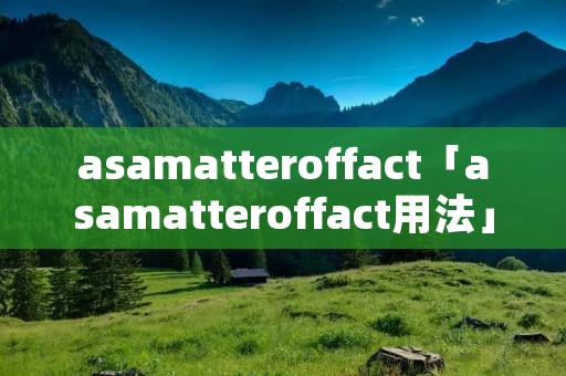 asamatteroffact「asamatteroffact用法」