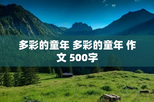 多彩的童年 多彩的童年 作文 500字