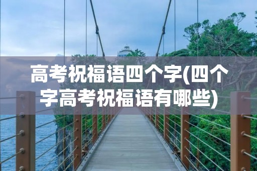 高考祝福语四个字(四个字高考祝福语有哪些)