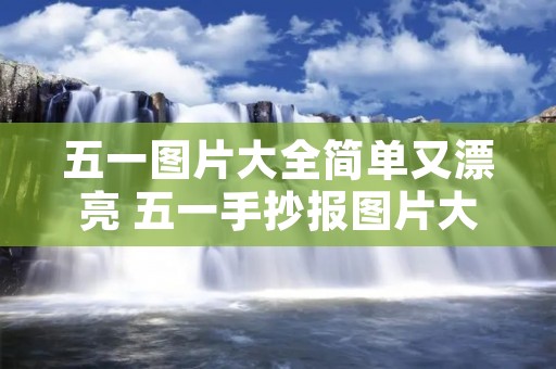 五一图片大全简单又漂亮 五一手抄报图片大全简单又漂亮 五一图片大全简单又漂亮 五一手抄报图片大全简单又漂亮
