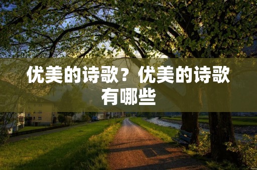 优美的诗歌?优美的诗歌有哪些 优美的诗歌?优美的诗歌有哪些