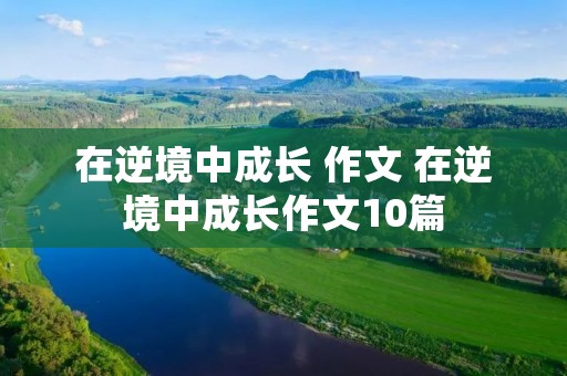 在逆境中成长 作文 在逆境中成长作文10篇