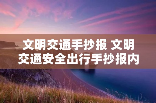 文明交通手抄报 文明交通安全出行手抄报内容 文明交通手抄报 文明交通安全出行手抄报内容