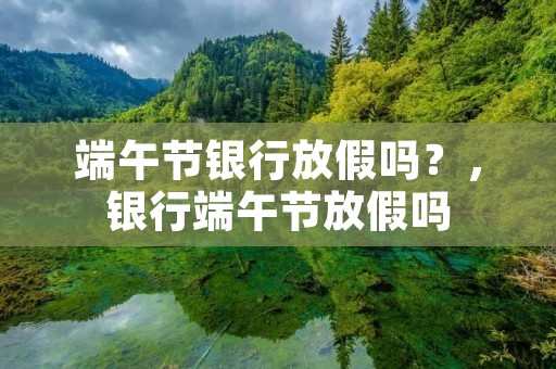端午节银行放假吗?,银行端午节放假吗