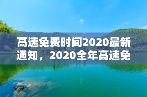 高速免费时间2020最新通知，2020全年高速免费时间及天数