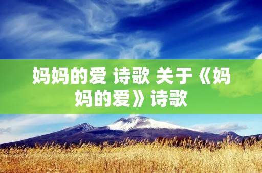 妈妈的爱 诗歌 关于《妈妈的爱》诗歌 妈妈的爱 诗歌 关于《妈妈的爱》诗歌