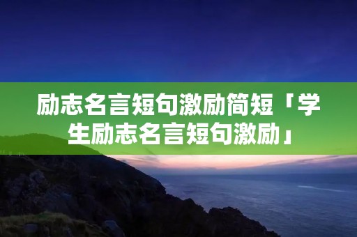 励志名言短句激励简短「学生励志名言短句激励」