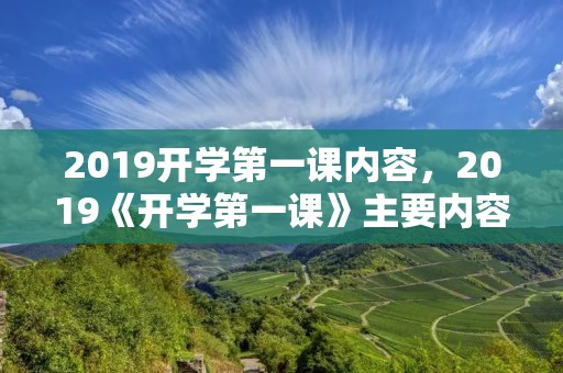 2019开学第一课内容,2019《开学第一课》主要内容