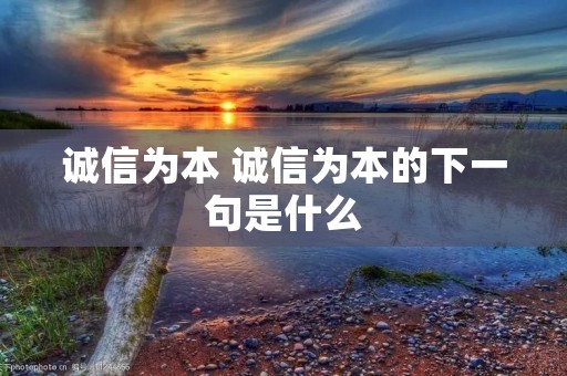诚信为本 诚信为本的下一句是什么 诚信为本 诚信为本的下一句是什么