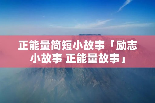 正能量简短小故事「励志小故事 正能量故事」