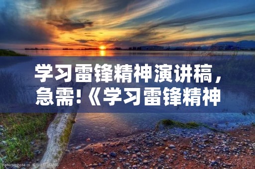 学习雷锋精神演讲稿,急需!《学习雷锋精神,争做新时代好少年》 演讲稿