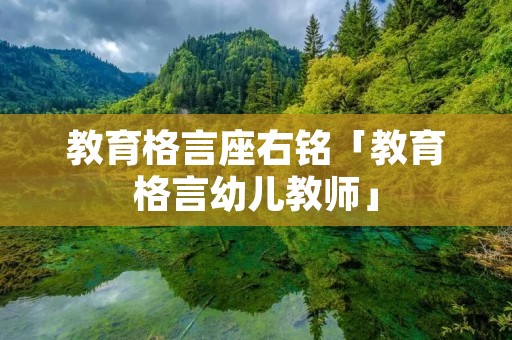 教育格言座右铭「教育格言幼儿教师」 教育格言座右铭「教育格言幼儿教师」