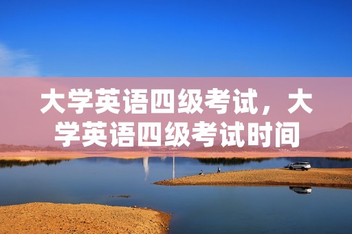 大学英语四级考试,大学英语四级考试时间 大学英语四级考试,大学英语四级考试时间