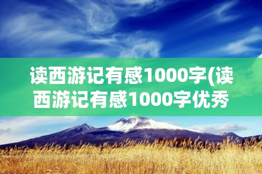 读西游记有感1000字(读西游记有感1000字优秀作文)