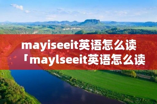 mayiseeit英语怎么读「maylseeit英语怎么读」