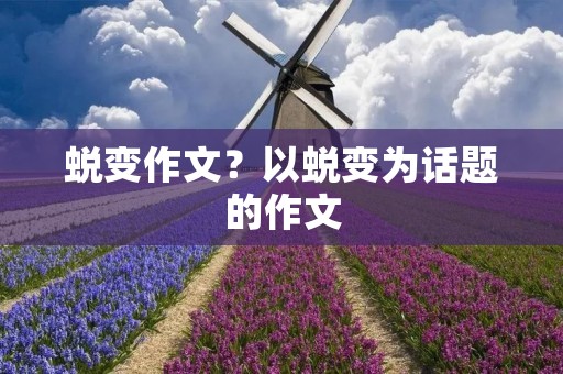 蜕变作文?以蜕变为话题的作文 蜕变作文?以蜕变为话题的作文