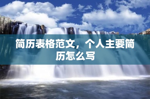 简历表格范文,个人主要简历怎么写 简历表格范文,个人主要简历怎么写