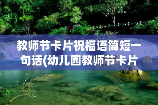 教师节卡片祝福语简短一句话(幼儿园教师节卡片祝福语简短一句话)