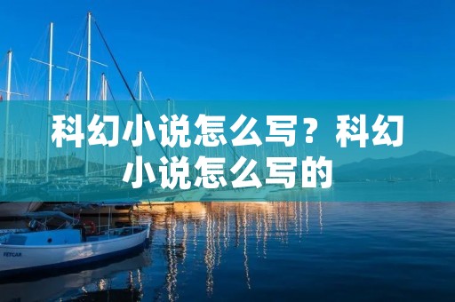 科幻小说怎么写?科幻小说怎么写的 科幻小说怎么写?科幻小说怎么写的