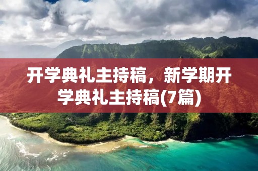 开学典礼主持稿,新学期开学典礼主持稿(7篇) 开学典礼主持稿,新学期开学典礼主持稿(7篇)