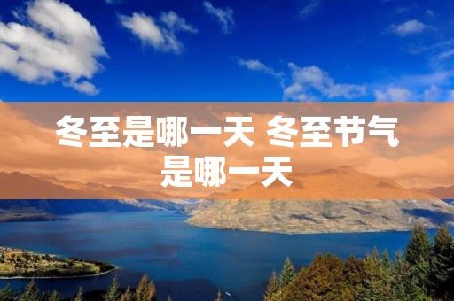 冬至是哪一天 冬至节气是哪一天