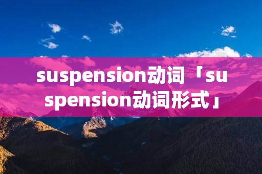 suspension动词「suspension动词形式」