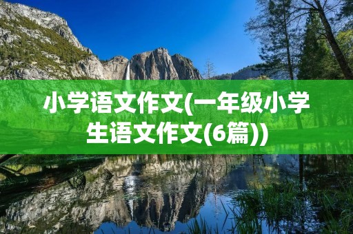 小学语文作文(一年级小学生语文作文(6篇)) 小学语文作文(一年级小学生语文作文(6篇))