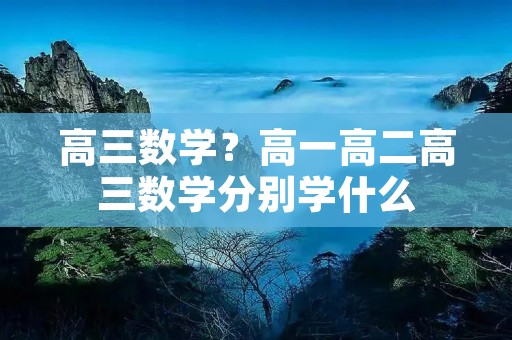 高三数学？高一高二高三数学分别学什么