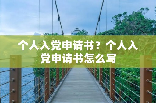 个人入党申请书？个人入党申请书怎么写