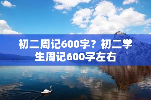初二周记600字?初二学生周记600字左右