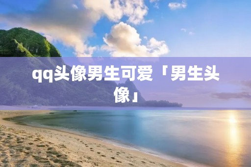 qq头像男生可爱「男生头像」
