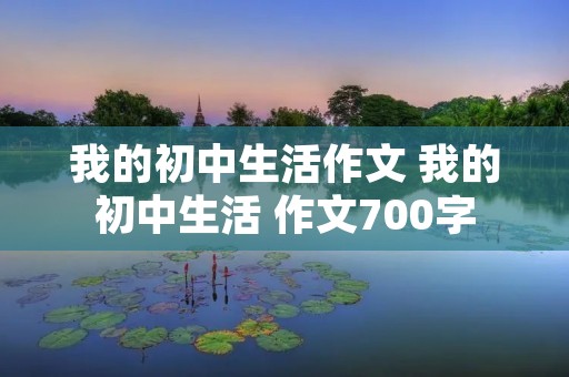 我的初中生活作文 我的初中生活 作文700字
