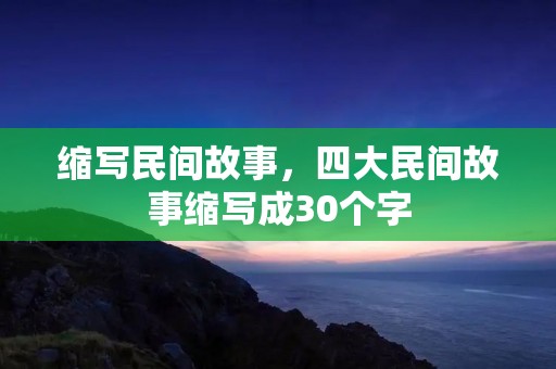 缩写民间故事,四大民间故事缩写成30个字