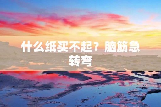 什么纸买不起？脑筋急转弯：什么纸买不起