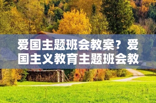 爱国主题班会教案?爱国主义教育主题班会教案