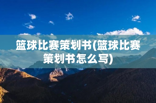 篮球比赛策划书(篮球比赛策划书怎么写)