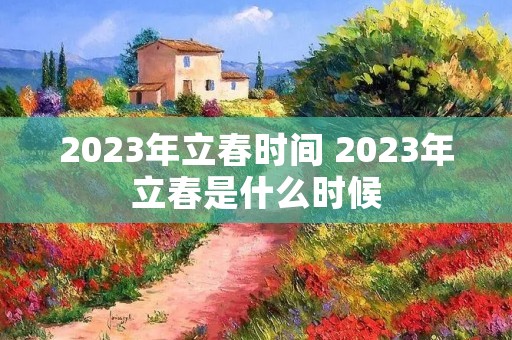 2023年立春时间 2023年立春是什么时候
