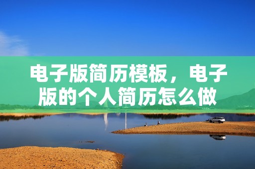 电子版简历模板,电子版的个人简历怎么做