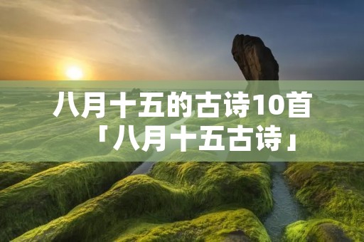 八月十五的古诗10首「八月十五古诗」