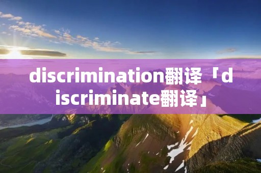 discrimination翻译「discriminate翻译」