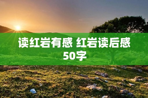 读红岩有感 红岩读后感50字